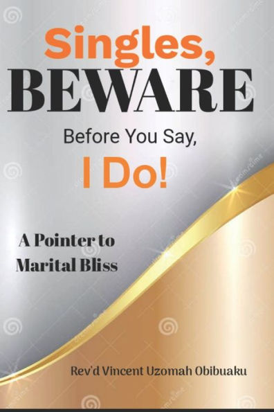 Singles Beware Before you Say, I Do!: Keys to Finding the Right Person to Marry.