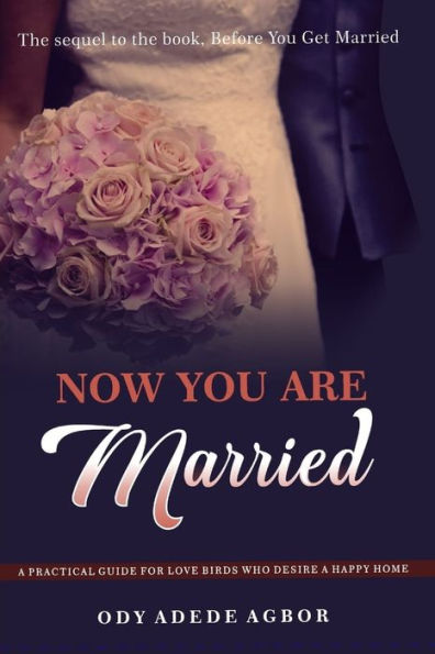 NOW YOU ARE MARRIED: A Practical Guide for Love Birds Who Desire a Happy Home