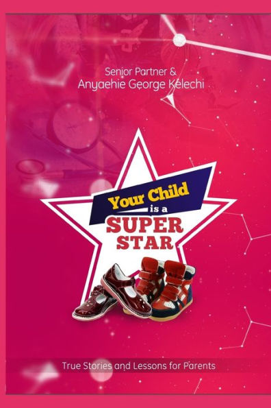 YOUR CHILD IS A SUPERSTAR: True Stories and Lessons For Parents