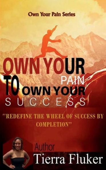 Own Your Pain To Success: Redefine The Wheel Of Success By Completion