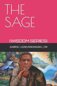 Title: THE SAGE: [WISDOM SERIES], Author: GABRIEL UGWUNWANGWU CM