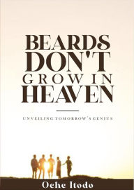 Title: Beards Don't Grow in Heaven: Unveiling tomorrow's genius, Author: Oche Itodo