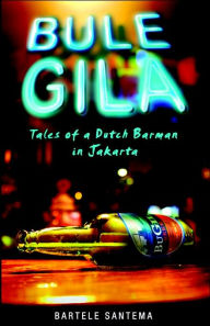 Title: Bule Gila: Tales of a Dutch Barman in Jakarta, Author: Bartele Santema