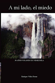 Title: A mi lado, el miedo: 30 Años volando en Venezuela, Author: Enrique Vïlez