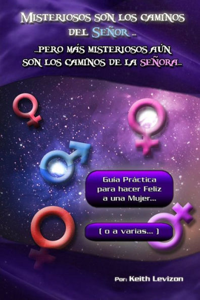 Misteriosos son los caminos del Señor... Pero más misteriosos aún son los caminos de la señora...: Guía práctica para hacer feliz a una Mujer... (o a varias...)