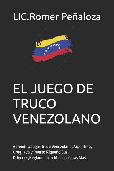 El TRUCO: Aprende a Jugar Truco Venezolano, Argentino, Uruguayo y Puerto Rique�o, Sus Or�genes, Reglamento y Muchas Cosas M�s.