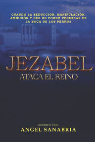 Title: Jezabel Ataca El Reino: Cuando La Seducciï¿½n, Manipulaciï¿½n, Ambiciï¿½n Y sed de Poder Terminan En La Boca de Los Perros..., Author: Editorial Vestigios
