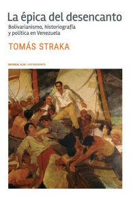 Title: La ï¿½pica del desencanto: Bolivarianismo, historiografï¿½a y polï¿½tica en Venezuela, Author: Tomas Straka