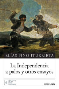 Title: La independencia a palos y otros ensayos, Author: Elías Pino Iturrieta