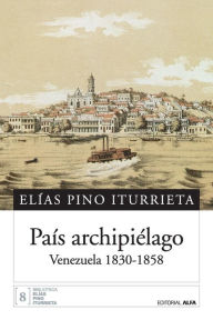 Title: Paï¿½s archipiï¿½lago: Venezuela 1830-1858, Author: Elïas Pino Iturrieta