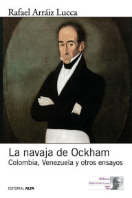 Title: La navaja de Ockham: Colombia, Venezuela y otros ensayos, Author: Rafael Arráiz Lucca