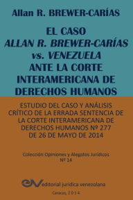 Title: EL CASO ALLAN R. BREWER-CARÍAS vs. VENEZUELA ANTE LA CORTE INTERAMERICANA DE DERECHOS HUMANOS. Estudio del caso y análisis crítico de la errada sentencia de la Corte Interamericana de Derechos Humanos Nº 277 de 26 de mayo de 2014, Author: Allan R. BREWER-CARIAS