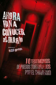 Title: Ahora van a conocer al diablo: 10 testimonios de presos torturados por el chavismo, Author: Alfredo Romero