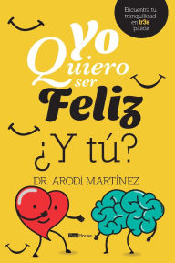 Title: Yo quiero ser feliz ï¿½y tï¿½?: Encuentra tu tranquilidad en tr3s pasos, Author: Arodi Martïnez