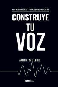 Title: Construye Tu Voz by: Amina Taulbee:Prï¿½cticas para crear y fortalecer tu comunicaciï¿½n, Author: Amina Taulbee