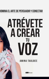 Title: Atrï¿½vete a crear tu Voz by: Amina Taulbee:Domina el Arte de Persuadir y Conectar, Author: Amina Taulbee