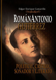 Title: Román Antonio Gutiérrez Montiel,: POLÍTICO, CRÍTICO Y LITERARIO, Author: Edgar Camarillo