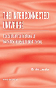 Title: Interconnected Universe, The: Conceptual Foundations Of Transdisciplinary Unified Theory, Author: Ervin Laszlo