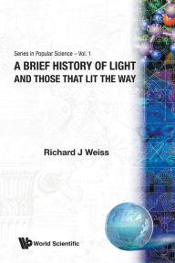 Title: A Brief History Of Light And Those That Lit The Way, Author: Richard J Weiss