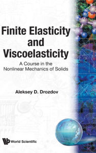 Title: Finite Elasticity And Viscoelasticity: A Course In The Nonlinear Mechanics Of Solids, Author: Aleksey Drozdov