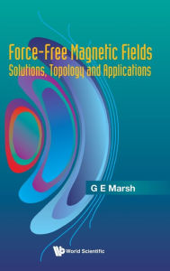 Title: Force-free Magnetic Fields: Solutions, Topology And Applications, Author: Gerald E Marsh