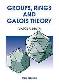 Title: Groups, Rings And Galois Theory, Author: Victor P Snaith