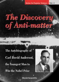 Title: Discovery Of Anti-matter, The: The Autobiography Of Carl David Anderson, The Second Youngest Man To Win The Nobel Prize / Edition 1, Author: David A K Anderson
