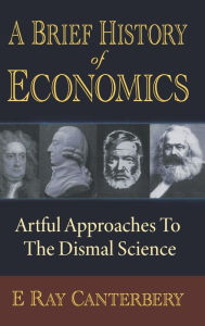 Title: Brief History Of Economics, A: Artful Approaches To The Dismal Science / Edition 2, Author: E Ray Canterbery