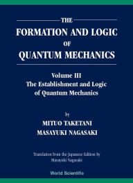 Title: Formation And Logic Of Quantum Mechanics, The (In 3 Volumes), Author: Masayuki Nagasaki