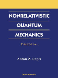 Title: Nonrelativistic Quantum Mechanics, Third Edition / Edition 3, Author: Anton Z Capri