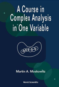 Title: A Course In Complex Analysis In One Variable, Author: Martin Moskowitz