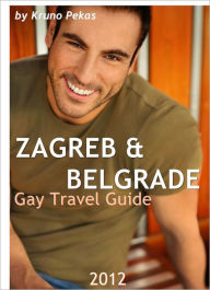 Title: Zagreb & Belgrade Gay Travel Guide 2012: The Ultimate Gay Guide for Zagreb & Belgrade, Author: Kruno Pekas