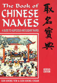 Title: The Book of Chinese Names: A Guide to Auspicious and Elegant Names, Author: Goh Kheng Chuan