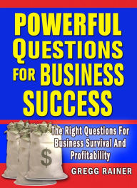 Title: Powerful Questions for Business Success: The Right Questions for Business Survival and Profitability, Author: GREGG RAINER