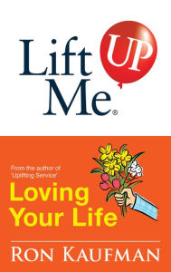 Title: Lift Me UP! Loving Your Life: Positive Quotes and Personal Notes to Bring You Joy and Pleasure!, Author: Ron Kaufman