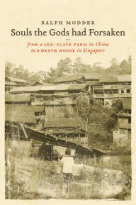 Title: Souls The Gods Had Forsaken: From A 'Sex-Slave Farm' In China To A 'Death House' In Singapore, Author: Ralph Modder