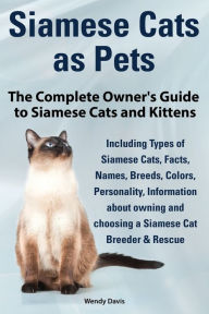 Title: Siamese Cats as Pets. Complete Owner's Guide to Siamese Cats and Kittens. Including Types of Siamese Cats, Facts, Names, Breeds, Colors, Breeder & Res, Author: Wendy Davis