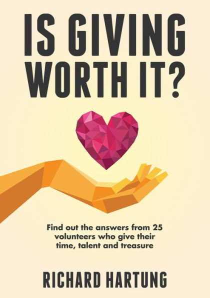 Is Giving Worth It?: Find out the Answers from Volunteers Who Give Their Time, Talent, Treasure