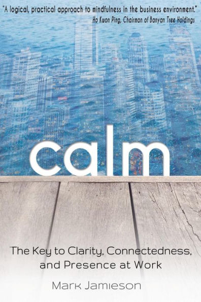 Calm: The Key to Clarity, Connectedness and Presence at Work