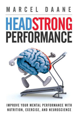 Headstrong Performance: Improve Your Mental Performance With Nutrition, Exercise, and Neuroscience