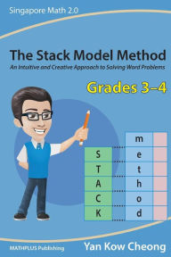 Title: The Stack Model Method (Grades 3-4): An Intuitive and Creative Approach to Solving Word Problems, Author: Yan Kow-Cheong