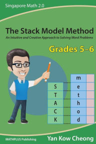 Title: The Stack Model Method (Grades 5-6): An Intuitive and Creative Approach to Solving Word Problems, Author: Kow-Cheong Yan