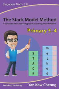 Title: The Stack Model Method (Primary 3-4): An Intuitive and Creative Approach to Solving Word Problems, Author: Kow Cheong Yan