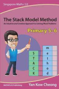 Title: The Stack Model Method (Primary 5-6): An Intuitive and Creative Approach to Solving Word Problems, Author: Kow-Cheong Yan