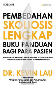 Title: Pembedahan Skoliosis Lengkap Buku Panduan bagi Para Pasien: Melihat Secara Mendalam dan Tak Memihak ke dalam Apa yang Diharapkan Sebelum dan Selama Pembedahan Skoliosis, Author: Dr. Kevin Lau