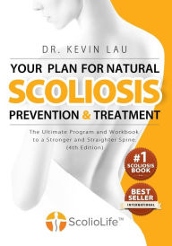 Title: Your Plan for Natural Scoliosis Prevention and Treatment (4th Edition): The Ultimate Program and Workbook to a Stronger and Straighter Spine., Author: Kevin Lau