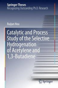 Title: Catalytic and Process Study of the Selective Hydrogenation of Acetylene and 1,3-Butadiene, Author: Ruijun Hou