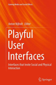Title: Playful User Interfaces: Interfaces that Invite Social and Physical Interaction, Author: Anton Nijholt