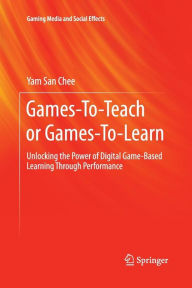 Title: Games-To-Teach or Games-To-Learn: Unlocking the Power of Digital Game-Based Learning Through Performance, Author: Yam San Chee