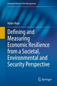 Title: Defining and Measuring Economic Resilience from a Societal, Environmental and Security Perspective, Author: Adam Rose